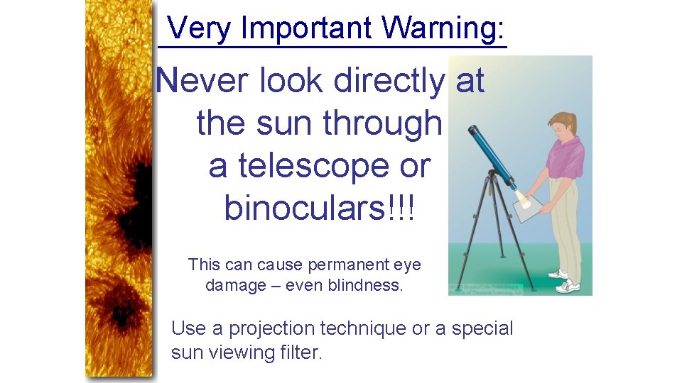 Very Important Warning: Never look directly at the sun through a telescope or binoculars!!!