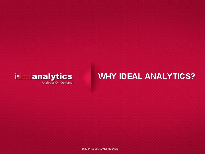 WHY IDEAL ANALYTICS? © 2014 Ideal Analytics Solutions 