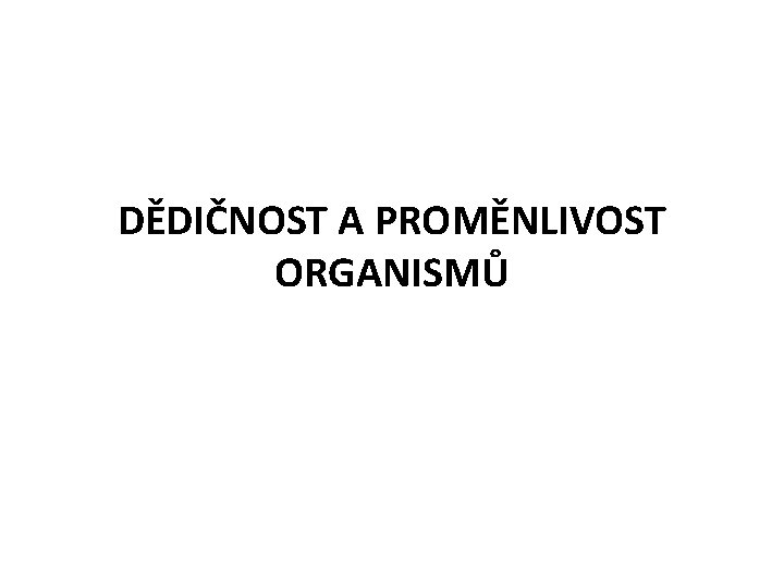 DĚDIČNOST A PROMĚNLIVOST ORGANISMŮ 