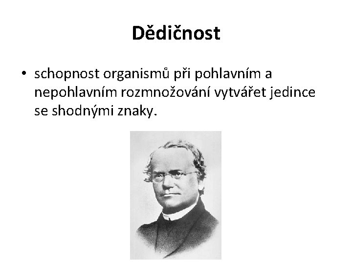 Dědičnost • schopnost organismů při pohlavním a nepohlavním rozmnožování vytvářet jedince se shodnými znaky.