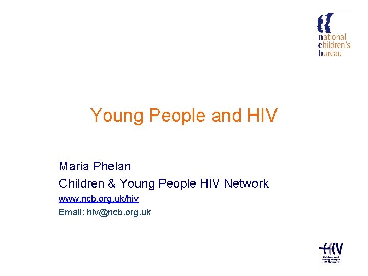 Young People and HIV Maria Phelan Children & Young People HIV Network www. ncb.