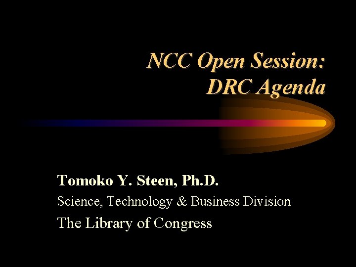 NCC Open Session: DRC Agenda Tomoko Y. Steen, Ph. D. Science, Technology & Business