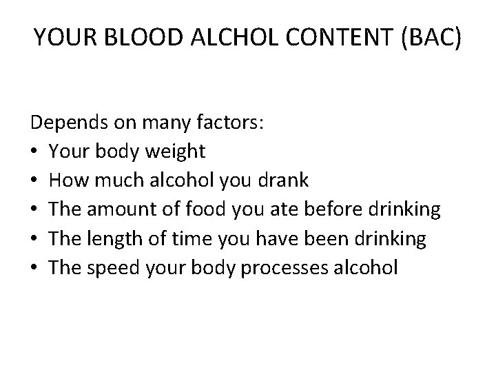 YOUR BLOOD ALCHOL CONTENT (BAC) Depends on many factors: • Your body weight •