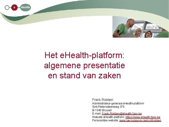 Het e. Health-platform: algemene presentatie en stand van zaken Frank Robben Administrateur-generaal e. Health-platform