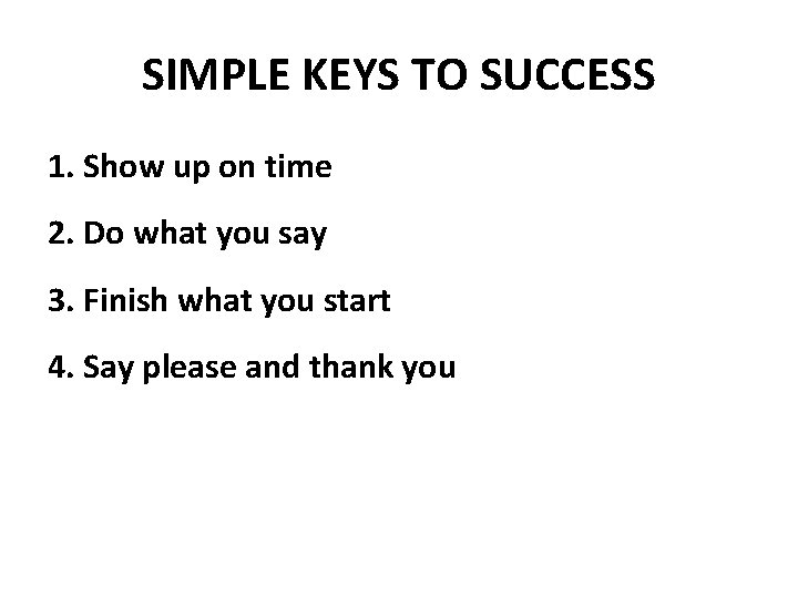 SIMPLE KEYS TO SUCCESS 1. Show up on time 2. Do what you say