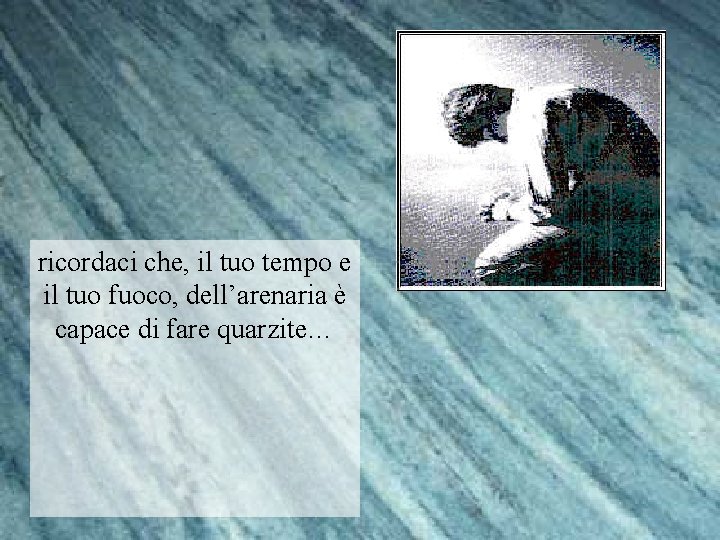 ricordaci che, il tuo tempo e il tuo fuoco, dell’arenaria è capace di fare