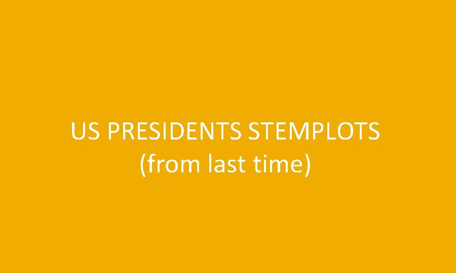 US PRESIDENTS STEMPLOTS (from last time) 