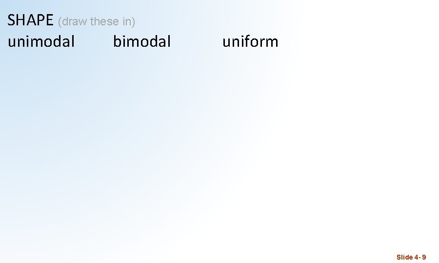 SHAPE (draw these in) unimodal bimodal uniform Slide 4 - 9 