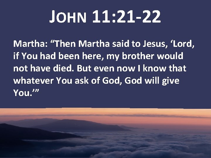 JOHN 11: 21 -22 Martha: “Then Martha said to Jesus, ‘Lord, if You had