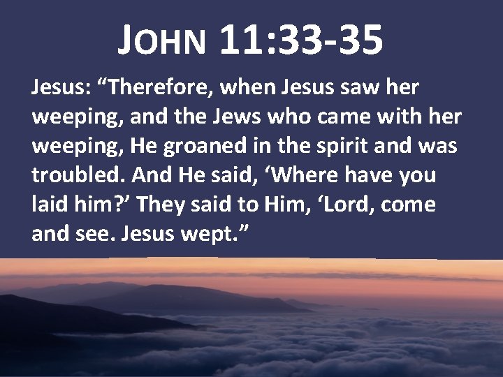 JOHN 11: 33 -35 Jesus: “Therefore, when Jesus saw her weeping, and the Jews