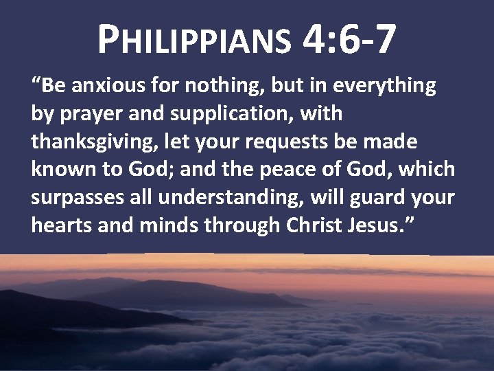 PHILIPPIANS 4: 6 -7 “Be anxious for nothing, but in everything by prayer and