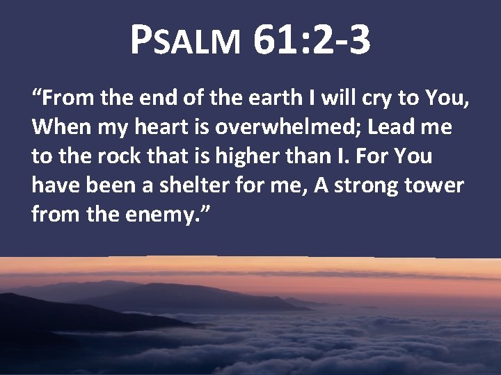 PSALM 61: 2 -3 “From the end of the earth I will cry to
