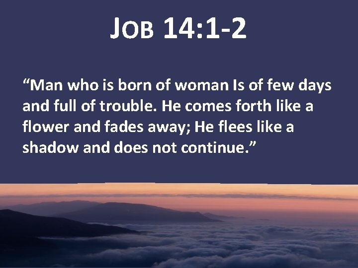 JOB 14: 1 -2 “Man who is born of woman Is of few days