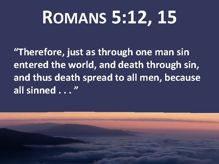 ROMANS 5: 12, 15 “Therefore, just as through one man sin entered the world,
