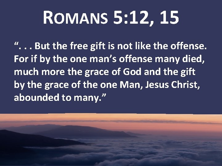 ROMANS 5: 12, 15 “. . . But the free gift is not like