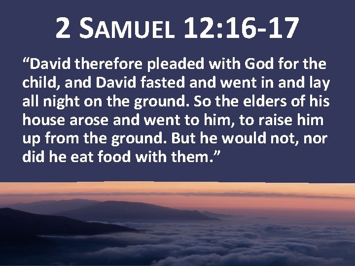 2 SAMUEL 12: 16 -17 “David therefore pleaded with God for the child, and