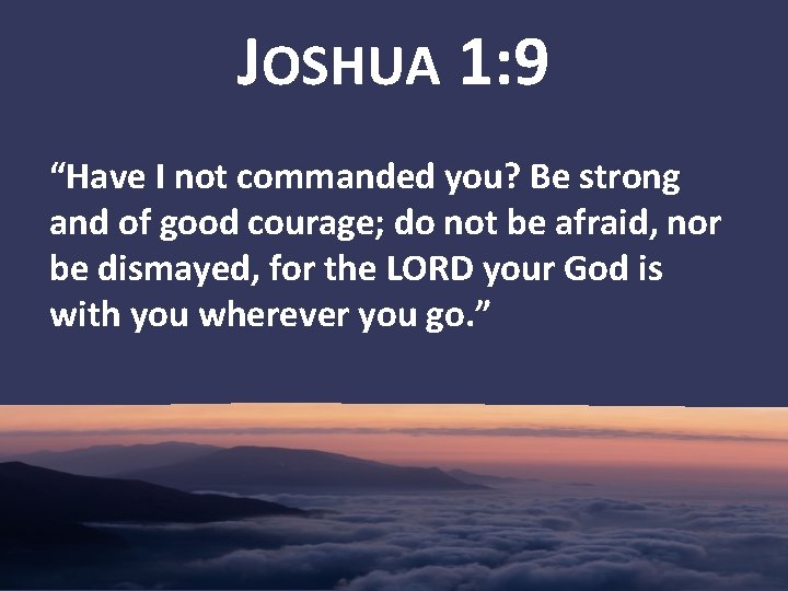 JOSHUA 1: 9 “Have I not commanded you? Be strong and of good courage;