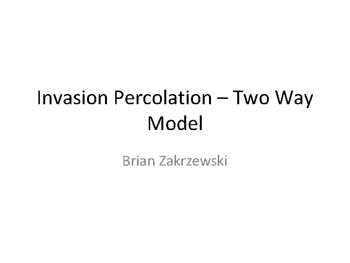 Invasion Percolation – Two Way Model Brian Zakrzewski 