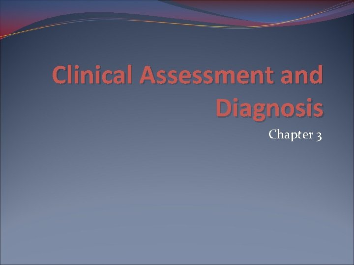 Clinical Assessment and Diagnosis Chapter 3 Clinical Assessment and Diagnosis Chapter 3