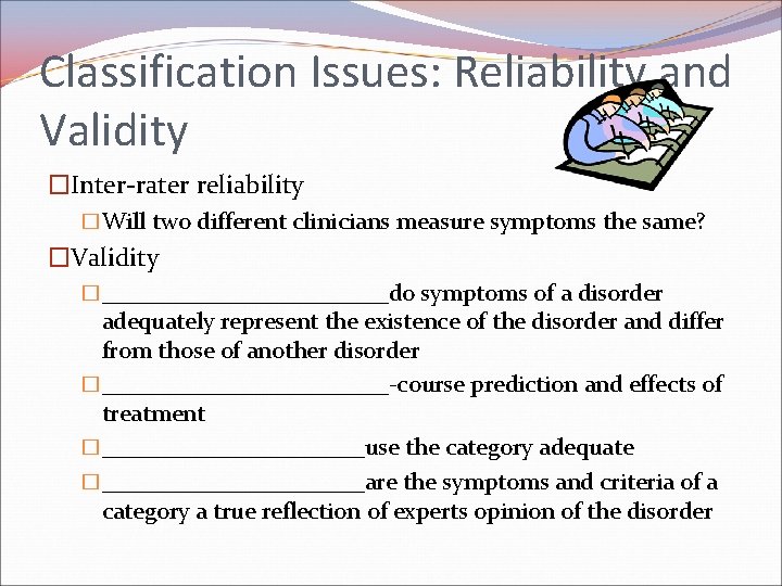 Classification Issues: Reliability and Validity �Inter-rater reliability �Will two different clinicians measure symptoms the Classification Issues: Reliability and Validity �Inter-rater reliability �Will two different clinicians measure symptoms the