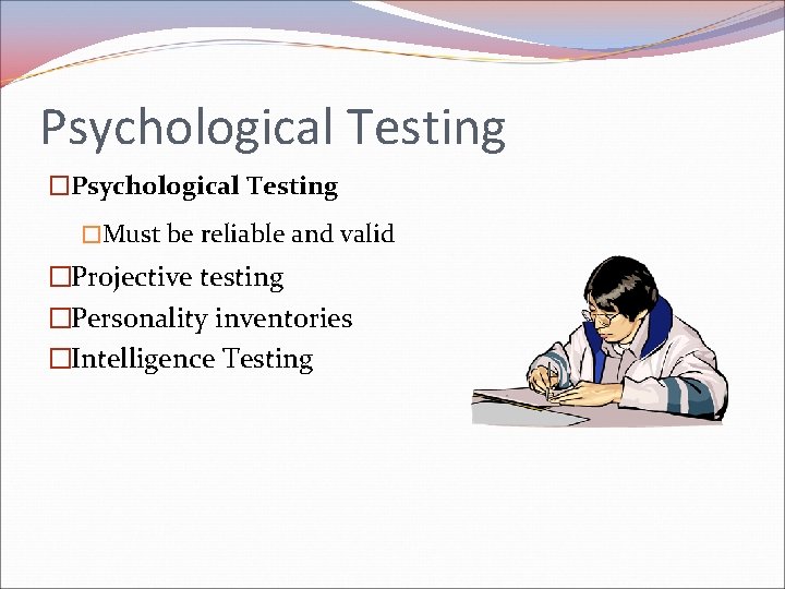 Psychological Testing �Must be reliable and valid �Projective testing �Personality inventories �Intelligence Testing Psychological Testing �Must be reliable and valid �Projective testing �Personality inventories �Intelligence Testing