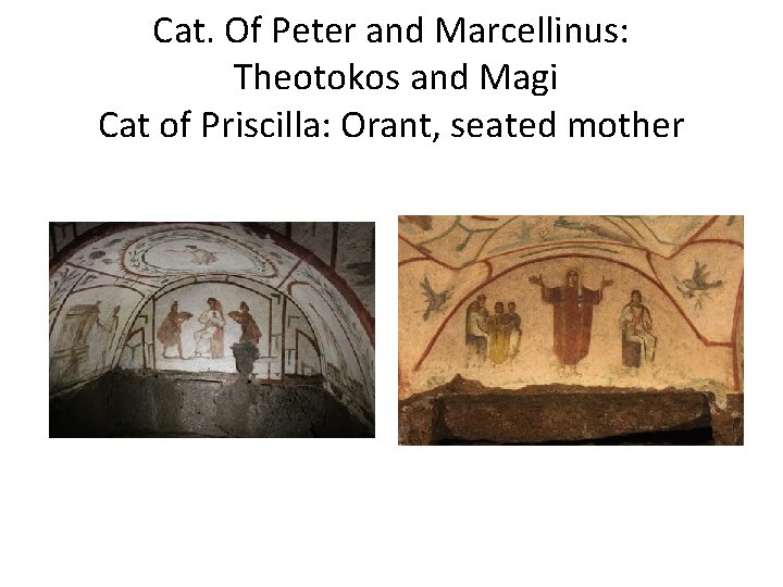 Cat. Of Peter and Marcellinus: Theotokos and Magi Cat of Priscilla: Orant, seated mother