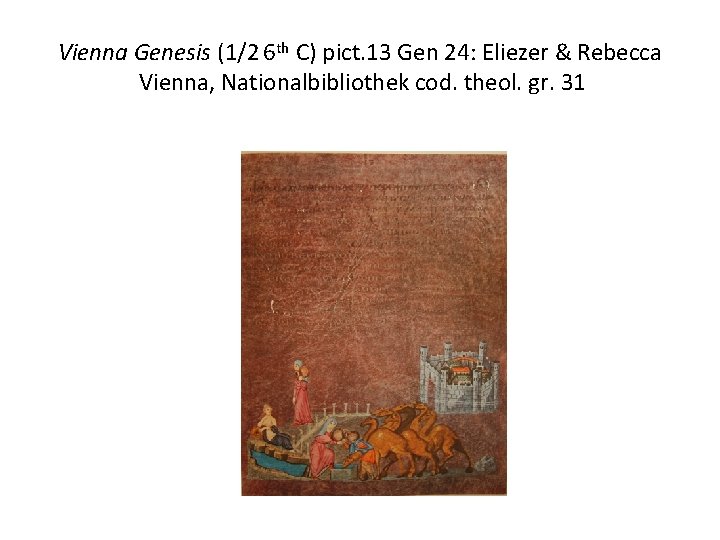 Vienna Genesis (1/2 6 th C) pict. 13 Gen 24: Eliezer & Rebecca Vienna,