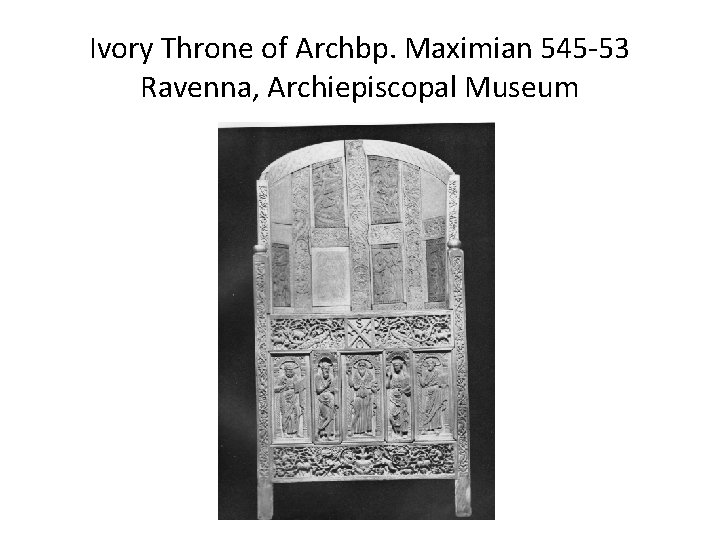 Ivory Throne of Archbp. Maximian 545 -53 Ravenna, Archiepiscopal Museum 