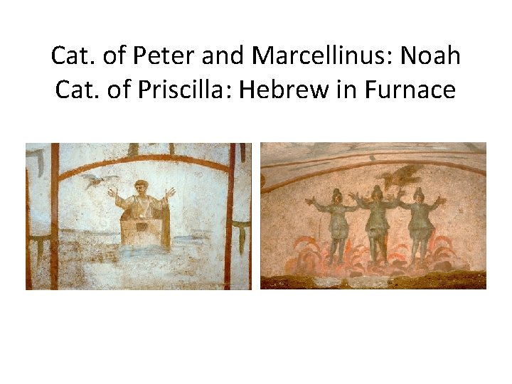 Cat. of Peter and Marcellinus: Noah Cat. of Priscilla: Hebrew in Furnace 