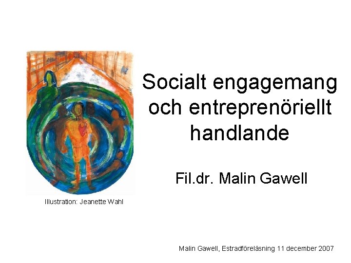 Socialt engagemang och entreprenöriellt handlande Fil. dr. Malin Gawell Illustration: Jeanette Wahl Malin Gawell,