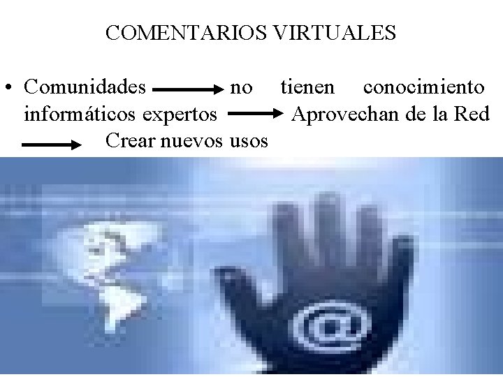 COMENTARIOS VIRTUALES • Comunidades no tienen conocimiento informáticos expertos Aprovechan de la Red Crear