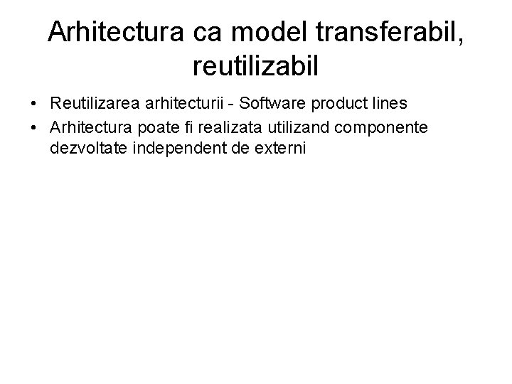 Arhitectura ca model transferabil, reutilizabil • Reutilizarea arhitecturii - Software product lines • Arhitectura