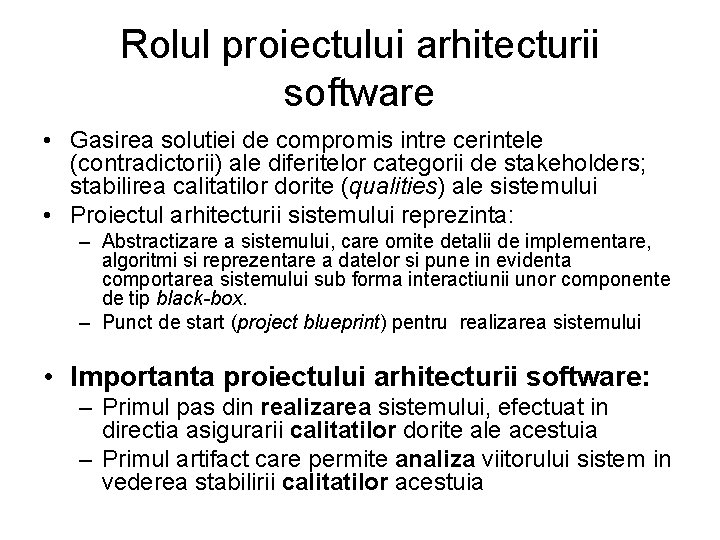 Rolul proiectului arhitecturii software • Gasirea solutiei de compromis intre cerintele (contradictorii) ale diferitelor