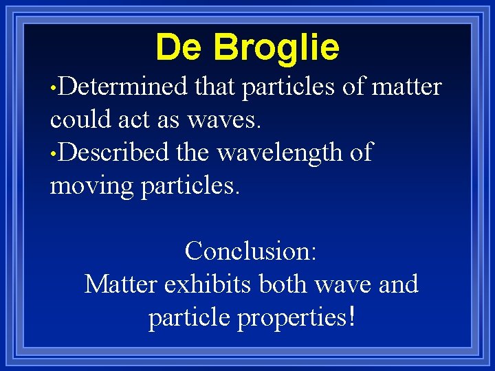 De Broglie • Determined that particles of matter could act as waves. • Described