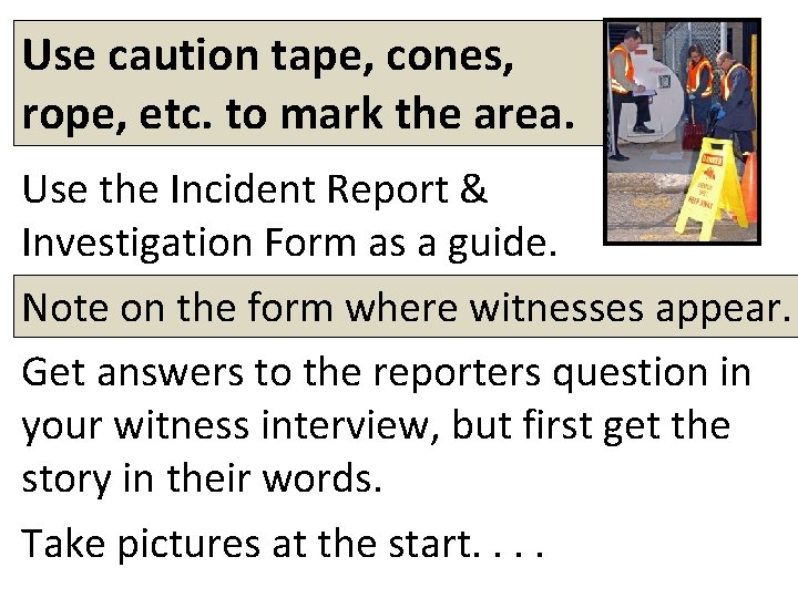 Use caution tape, cones, rope, etc. to mark the area. Use the Incident Report