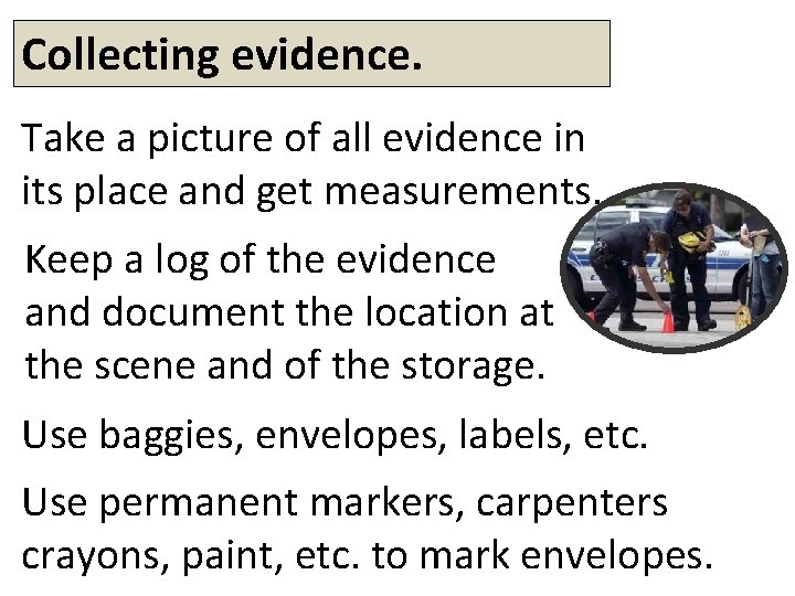 Collecting evidence. Take a picture of all evidence in its place and get measurements.