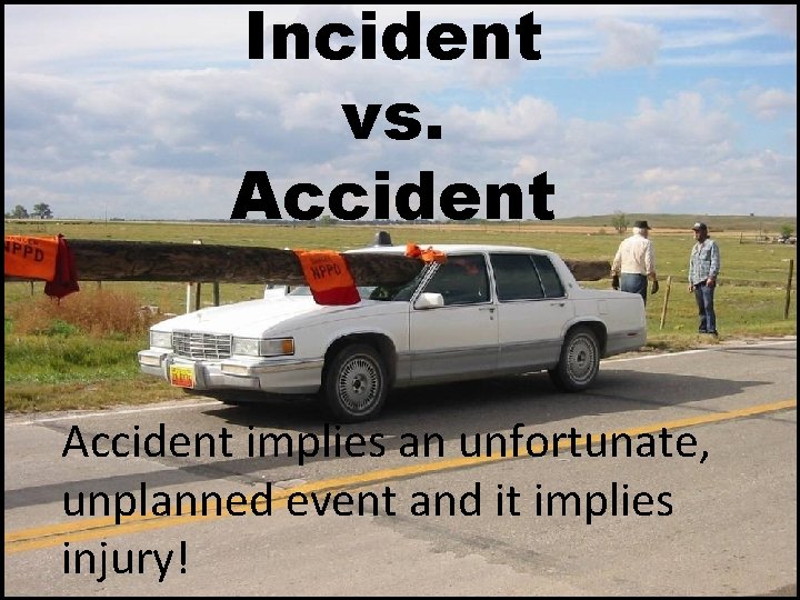 Incident vs. Accident implies an unfortunate, unplanned event and it implies injury! 