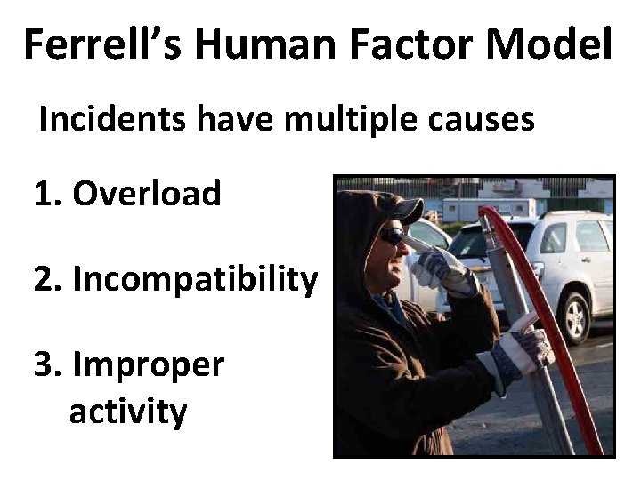 Ferrell’s Human Factor Model Incidents have multiple causes 1. Overload 2. Incompatibility 3. Improper