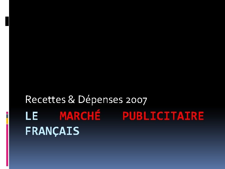Recettes & Dépenses 2007 LE MARCHÉ FRANÇAIS PUBLICITAIRE 