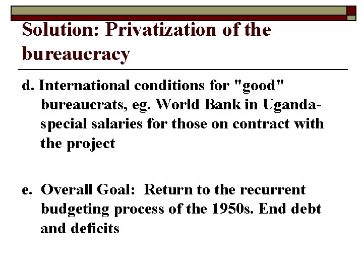 Solution: Privatization of the bureaucracy d. International conditions for "good" bureaucrats, eg. World Bank