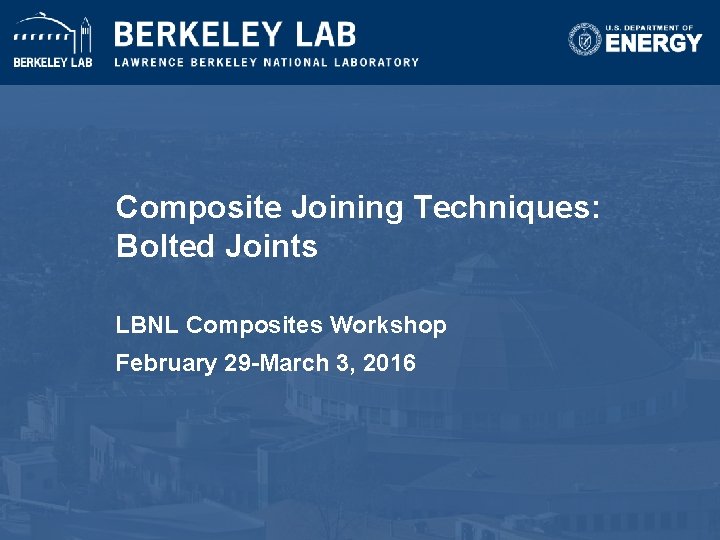 Composite Joining Techniques: Bolted Joints LBNL Composites Workshop February 29 -March 3, 2016 