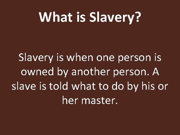 What is Slavery? Slavery is when one person is owned by another person. A