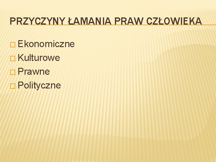 PRZYCZYNY ŁAMANIA PRAW CZŁOWIEKA � Ekonomiczne � Kulturowe � Prawne � Polityczne 