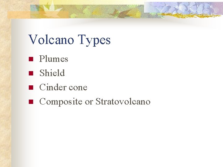 Volcano Types n n Plumes Shield Cinder cone Composite or Stratovolcano 