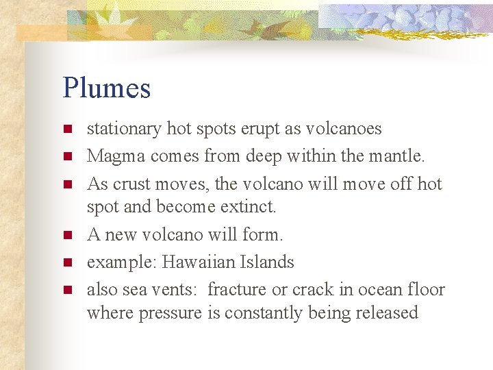 Plumes n n n stationary hot spots erupt as volcanoes Magma comes from deep