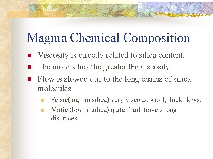 Magma Chemical Composition n Viscosity is directly related to silica content. The more silica