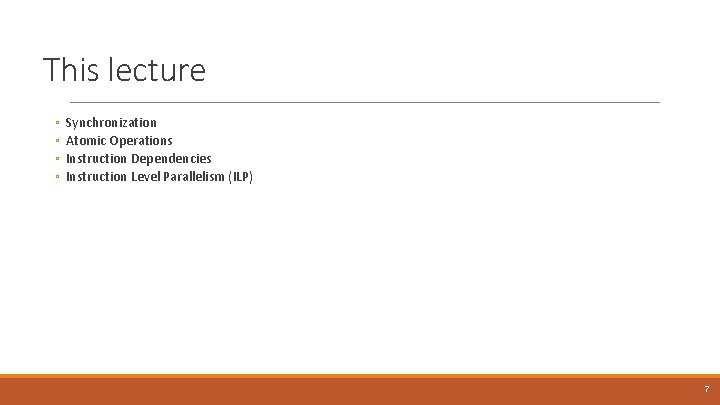 This lecture ◦ ◦ Synchronization Atomic Operations Instruction Dependencies Instruction Level Parallelism (ILP) 7