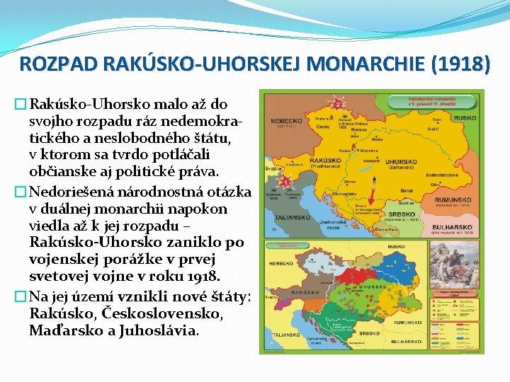 ROZPAD RAKÚSKO-UHORSKEJ MONARCHIE (1918) �Rakúsko-Uhorsko malo až do svojho rozpadu ráz nedemokratického a neslobodného