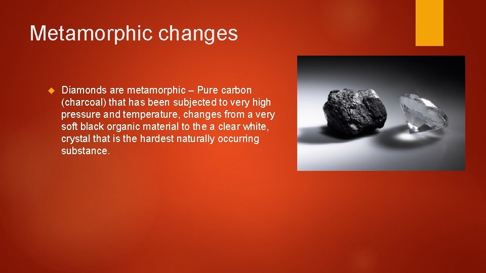 Metamorphic changes Diamonds are metamorphic – Pure carbon (charcoal) that has been subjected to