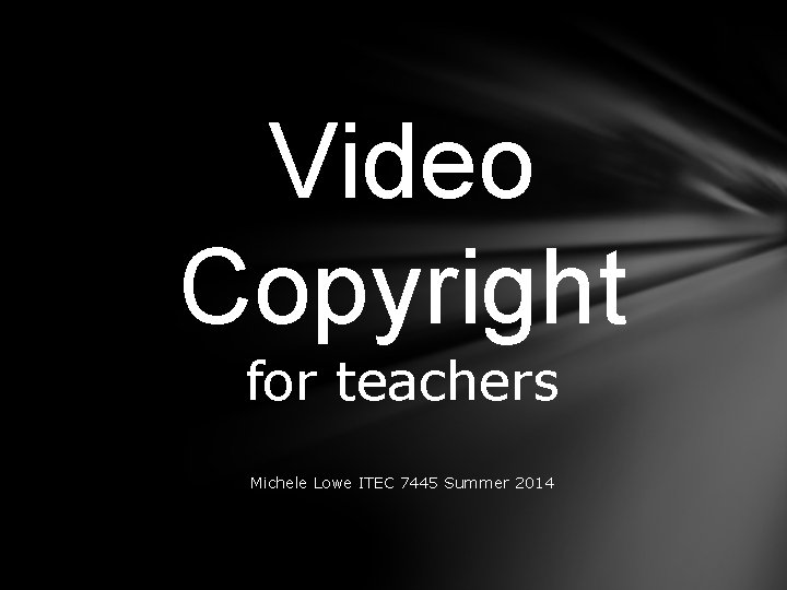 Video Copyright for teachers Michele Lowe ITEC 7445 Summer 2014 